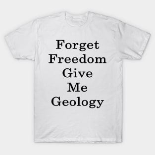 Forget Freedom Give Me Geology T-Shirt